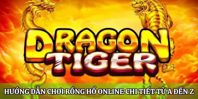 Tìm hiểu về Rồng Hổ online và các mẹo chơi ăn tiền tỷ 2 Hướng dẫn chơi Rồng Hổ online chi tiết từ A đến Z
